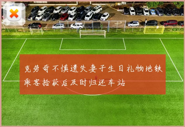 克劳奇不慎遗失妻子生日礼物地铁乘客拾获后及时归还车站