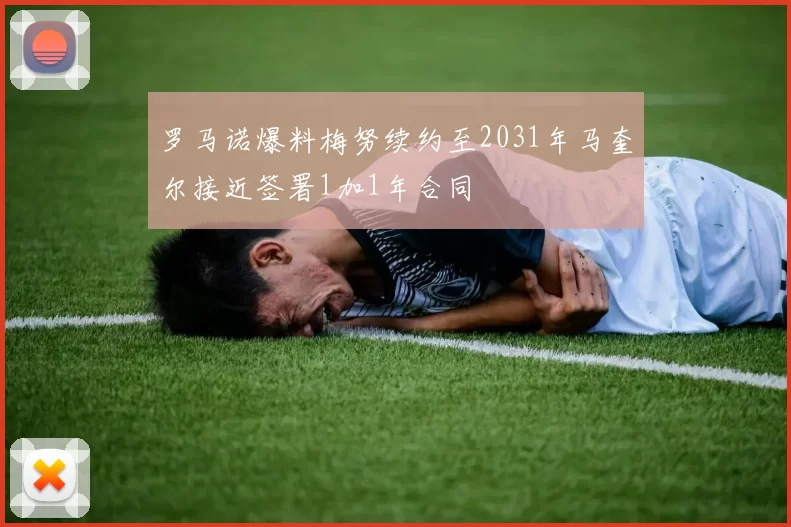 罗马诺爆料梅努续约至2031年马奎尔接近签署1加1年合同