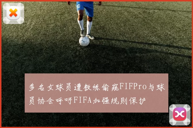 多名女球员遭教练偷窥FIFPro与球员协会呼吁FIFA加强规则保护