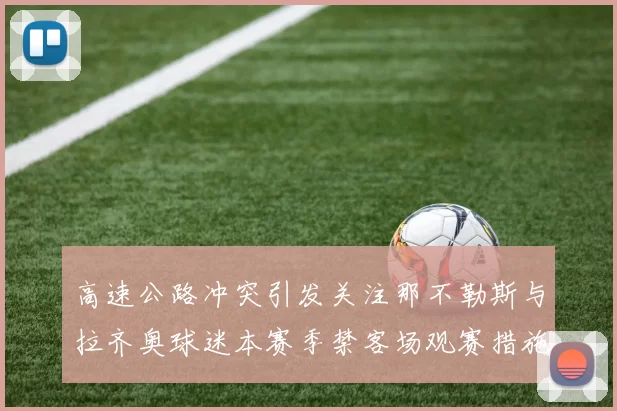 高速公路冲突引发关注那不勒斯与拉齐奥球迷本赛季禁客场观赛措施出台