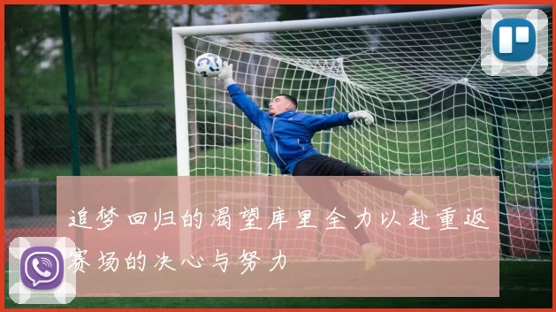 追梦回归的渴望库里全力以赴重返赛场的决心与努力