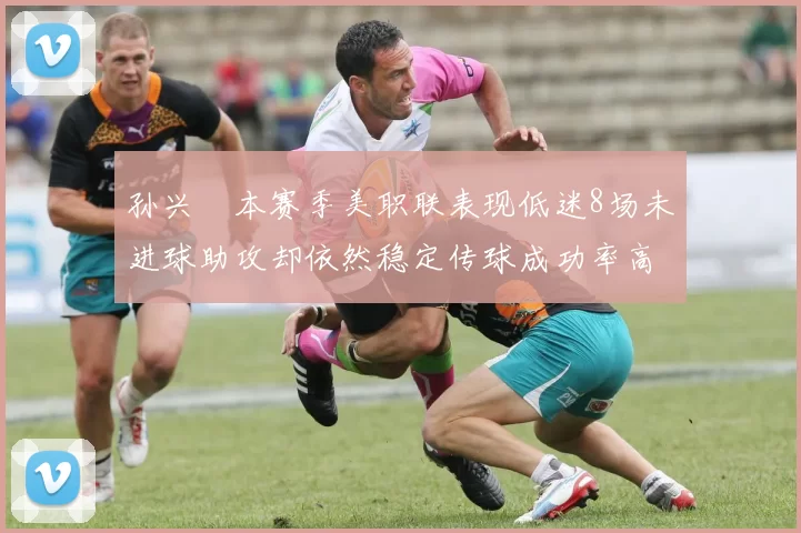 孙兴慜本赛季美职联表现低迷8场未进球助攻却依然稳定传球成功率高