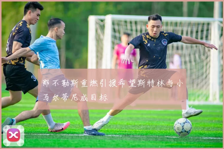 那不勒斯重燃引援希望斯特林与小马尔蒂尼成目标